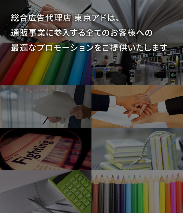 総合広告代理店 東京アドは、通販事業に参入する全てのお客様への最適なプロモーションをご提供いたします