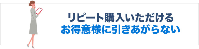 リピート購入いただけるお得意様に引きあがらない