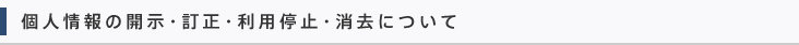 個人情報の開示・訂正・利用停止・消去について